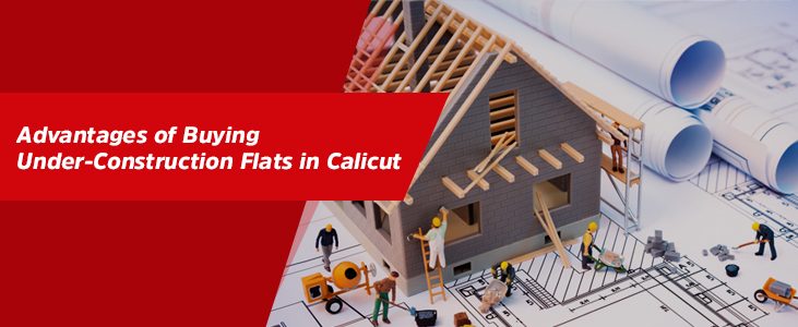 Advantages of Buying Under-Construction Flats in Calicut