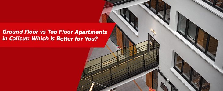 Ground Floor vs Top Floor Apartments in Calicut: Which Is Better for You?