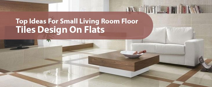 Top Ideas For Small Living Room Floor Tiles Design On Flats