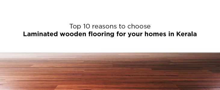 Top 10 Reasons To Choose Laminated Wooden Flooring For Your Homes In Kerala